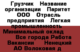 Грузчик › Название организации ­ Паритет, ООО › Отрасль предприятия ­ Легкая промышленность › Минимальный оклад ­ 25 000 - Все города Работа » Вакансии   . Ненецкий АО,Волоковая д.